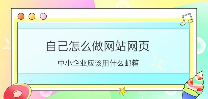 自己怎么做网站网页 中小企业应该用什么邮箱？